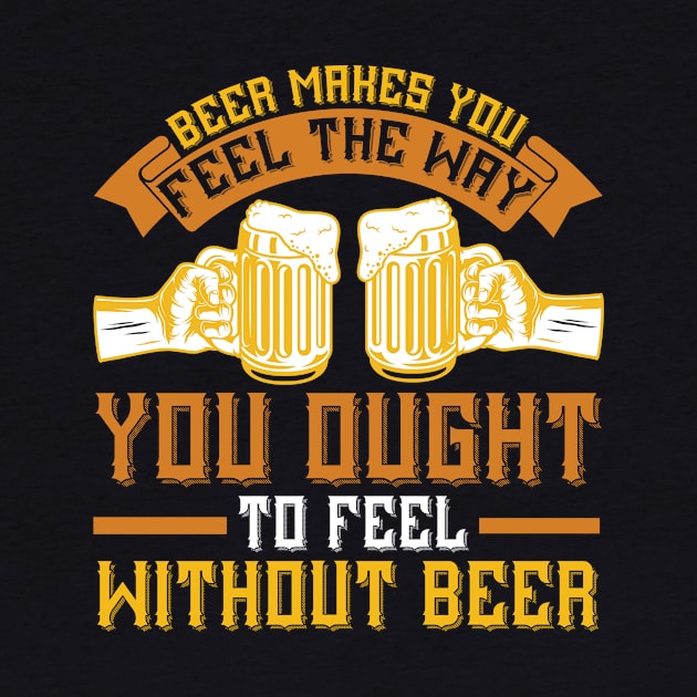 Beer Makes You Feel The Way You Ought To Feel Without Beer T Shirt For Women Men by Pretr=ty